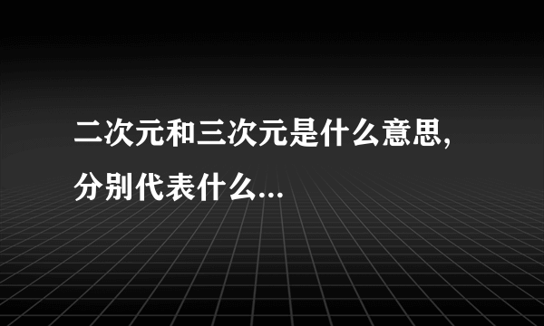 二次元和三次元是什么意思,分别代表什么...