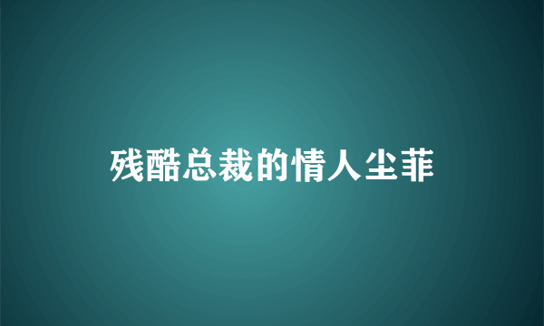 残酷总裁的情人尘菲