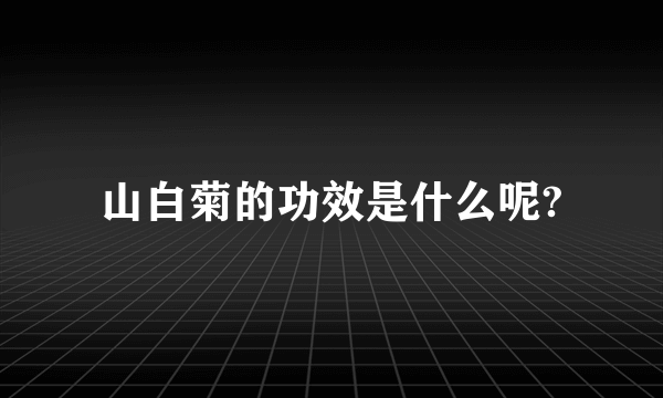 山白菊的功效是什么呢?