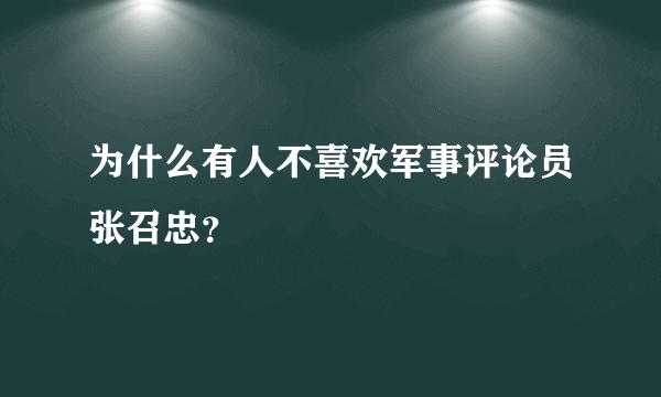 为什么有人不喜欢军事评论员张召忠？