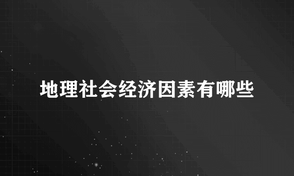 地理社会经济因素有哪些