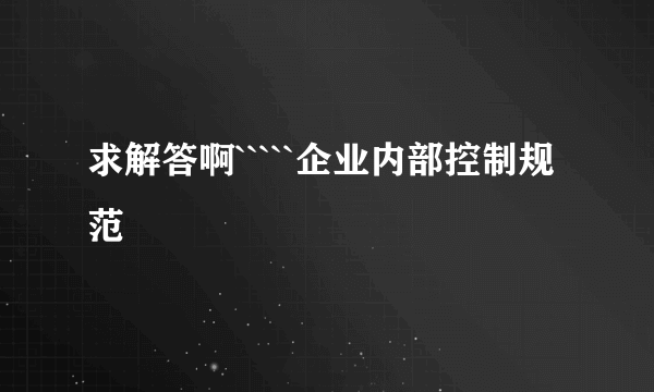 求解答啊`````企业内部控制规范