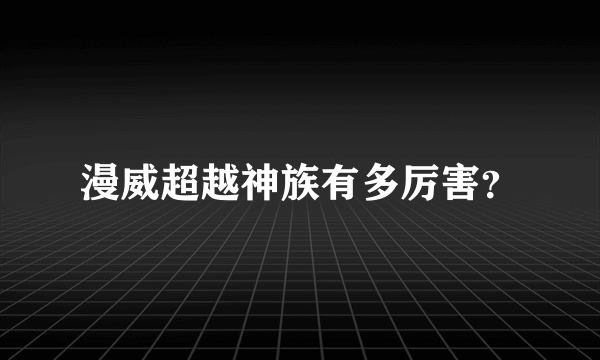 漫威超越神族有多厉害？