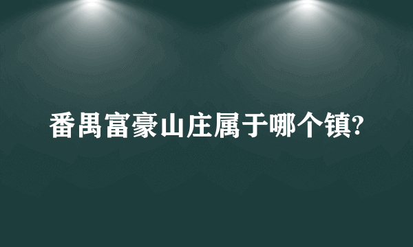 番禺富豪山庄属于哪个镇?