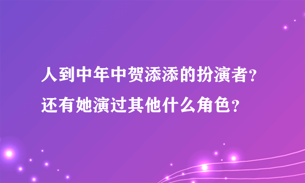 人到中年中贺添添的扮演者？还有她演过其他什么角色？