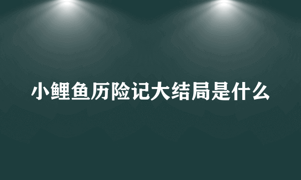 小鲤鱼历险记大结局是什么