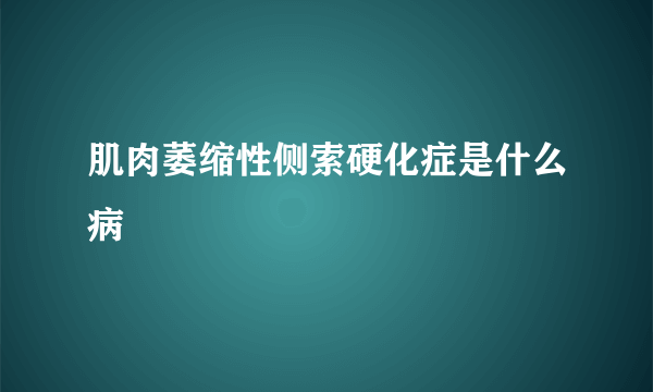 肌肉萎缩性侧索硬化症是什么病