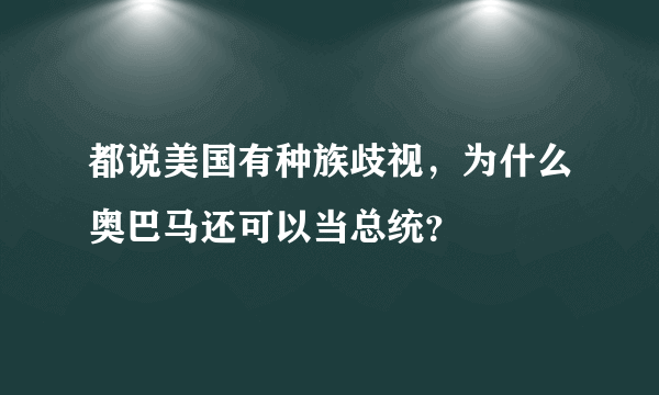 都说美国有种族歧视，为什么奥巴马还可以当总统？