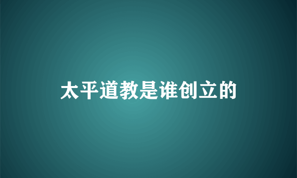 太平道教是谁创立的