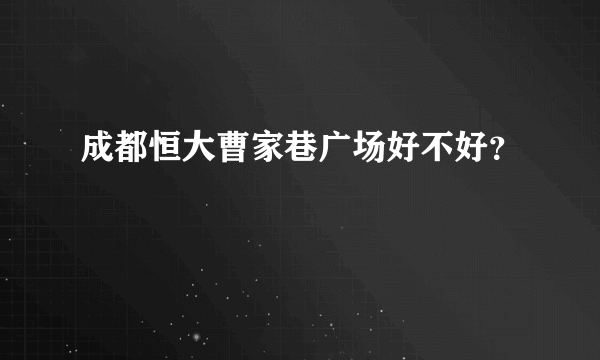 成都恒大曹家巷广场好不好？