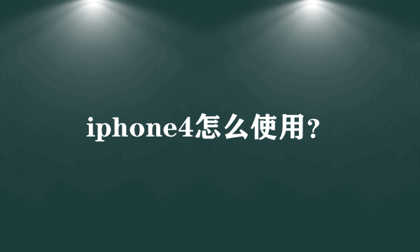 iphone4怎么使用？