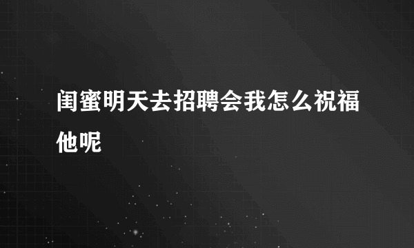 闺蜜明天去招聘会我怎么祝福他呢