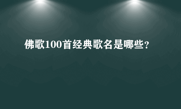 佛歌100首经典歌名是哪些？