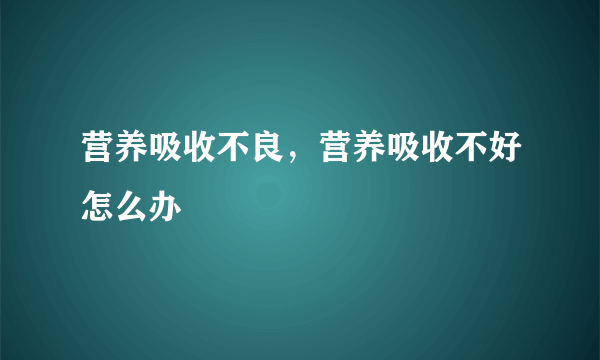 营养吸收不良，营养吸收不好怎么办