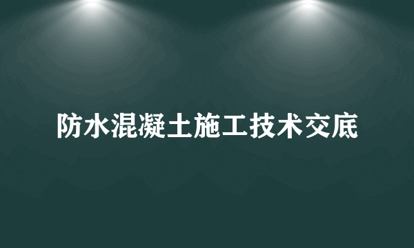 防水混凝土施工技术交底