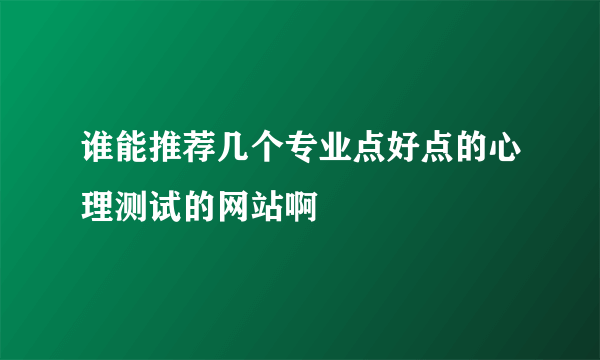 谁能推荐几个专业点好点的心理测试的网站啊