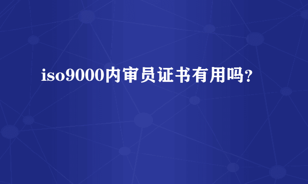 iso9000内审员证书有用吗？