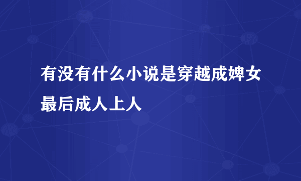 有没有什么小说是穿越成婢女最后成人上人