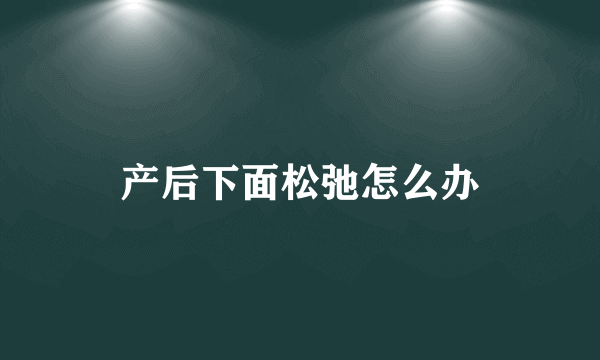 产后下面松弛怎么办