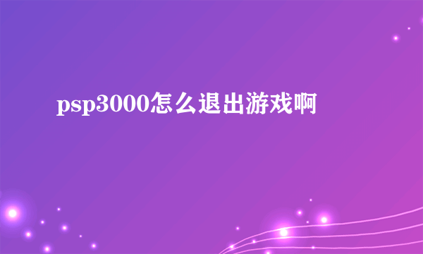 psp3000怎么退出游戏啊