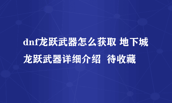 dnf龙跃武器怎么获取 地下城龙跃武器详细介绍  待收藏