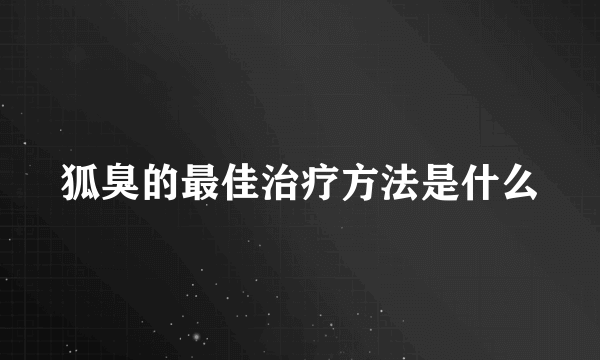 狐臭的最佳治疗方法是什么