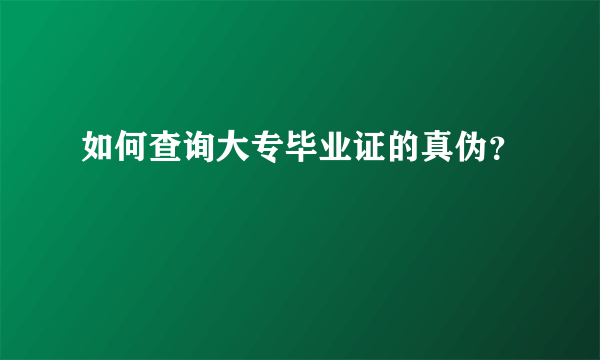 如何查询大专毕业证的真伪？