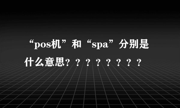 “pos机”和“spa”分别是什么意思？？？？？？？？