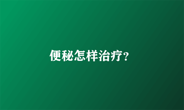 便秘怎样治疗？