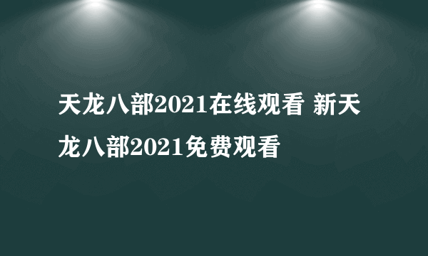 天龙八部2021在线观看 新天龙八部2021免费观看