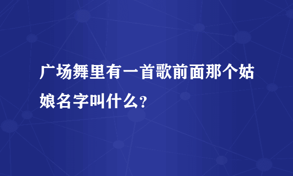 广场舞里有一首歌前面那个姑娘名字叫什么？