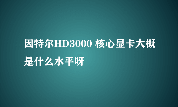 因特尔HD3000 核心显卡大概是什么水平呀