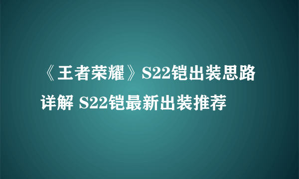 《王者荣耀》S22铠出装思路详解 S22铠最新出装推荐