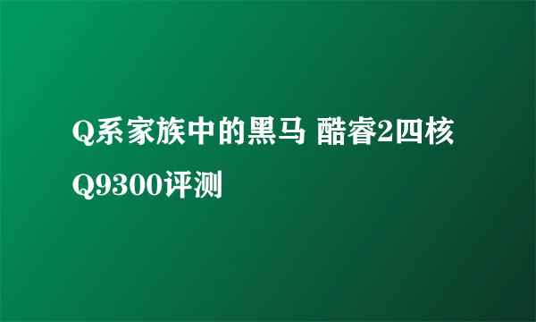 Q系家族中的黑马 酷睿2四核Q9300评测