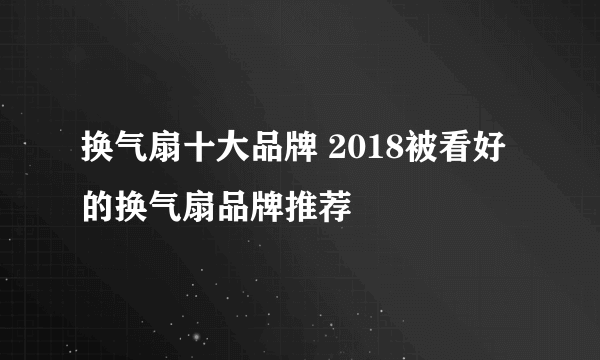 换气扇十大品牌 2018被看好的换气扇品牌推荐