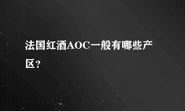 法国红酒AOC一般有哪些产区？