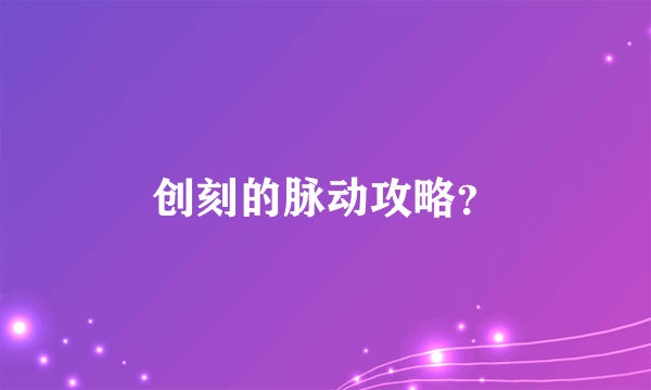 创刻的脉动攻略？