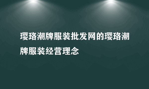 璎珞潮牌服装批发网的璎珞潮牌服装经营理念