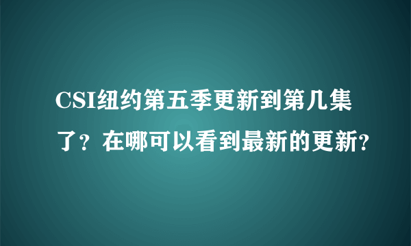 CSI纽约第五季更新到第几集了？在哪可以看到最新的更新？