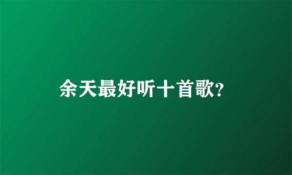 余天最好听十首歌？