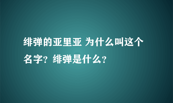 绯弹的亚里亚 为什么叫这个名字？绯弹是什么？