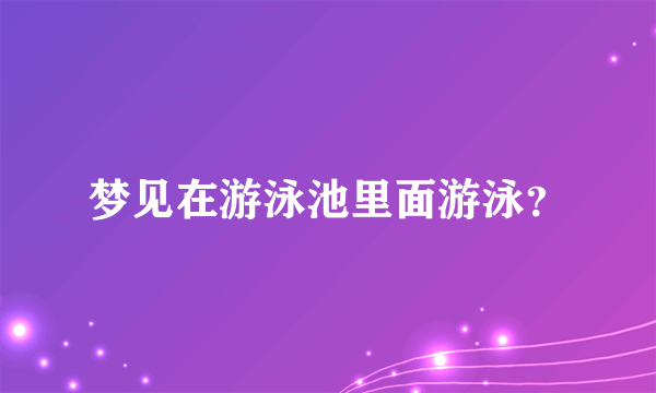 梦见在游泳池里面游泳？