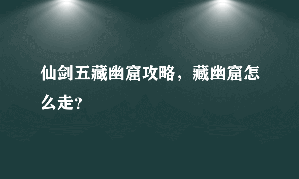 仙剑五藏幽窟攻略，藏幽窟怎么走？