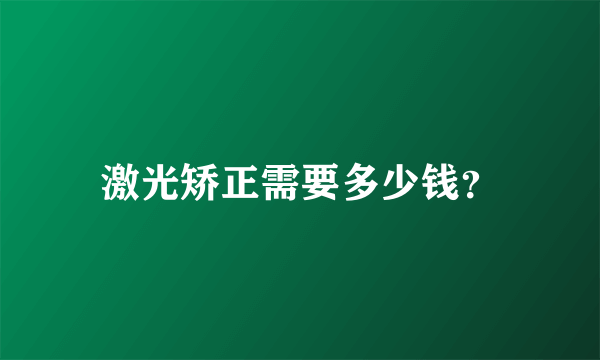 激光矫正需要多少钱？