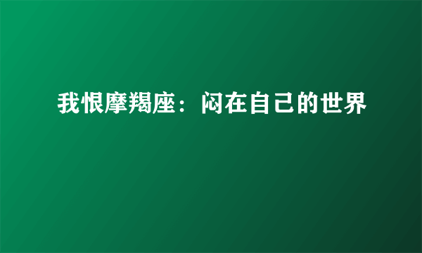 我恨摩羯座：闷在自己的世界