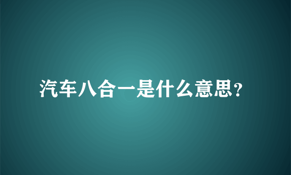 汽车八合一是什么意思？