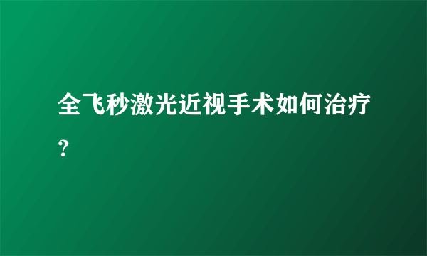 全飞秒激光近视手术如何治疗？