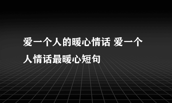 爱一个人的暖心情话 爱一个人情话最暖心短句