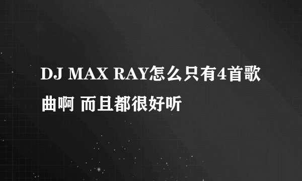 DJ MAX RAY怎么只有4首歌曲啊 而且都很好听