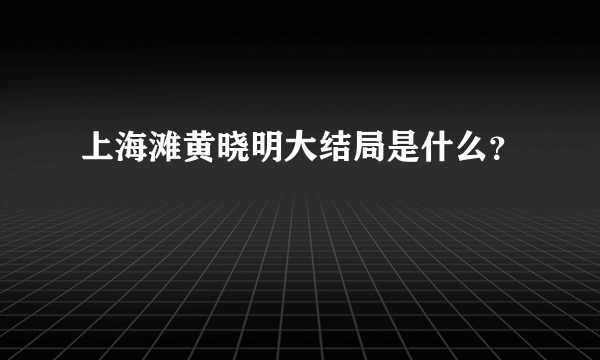 上海滩黄晓明大结局是什么？